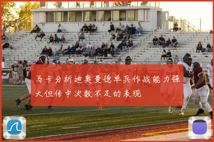 马卡分析迪奥曼德单兵作战能力强大但传中次数不足的表现