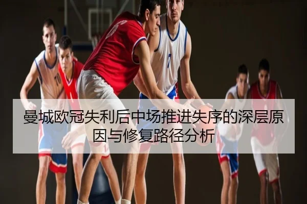 曼城欧冠失利后中场推进失序的深层原因与修复路径分析